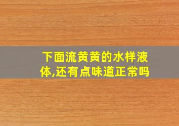 下面流黄黄的水样液体,还有点味道正常吗