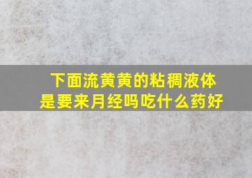 下面流黄黄的粘稠液体是要来月经吗吃什么药好