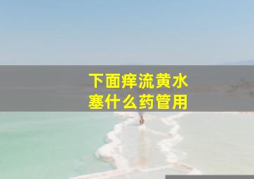 下面痒流黄水塞什么药管用