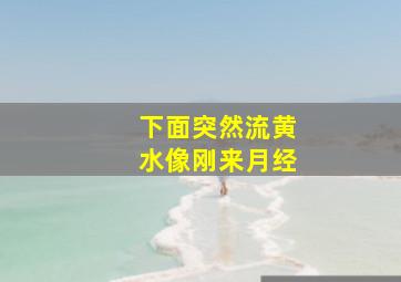 下面突然流黄水像刚来月经