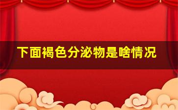 下面褐色分泌物是啥情况