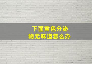 下面黄色分泌物无味道怎么办