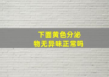 下面黄色分泌物无异味正常吗