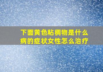 下面黄色粘稠物是什么病的症状女性怎么治疗