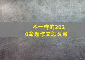 不一样的2020命题作文怎么写