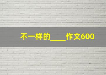 不一样的____作文600