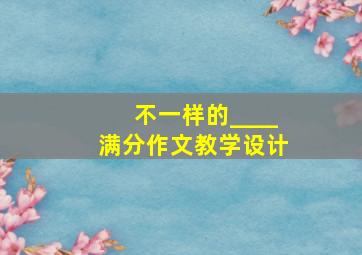 不一样的____满分作文教学设计