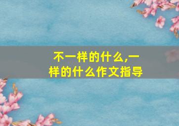 不一样的什么,一样的什么作文指导