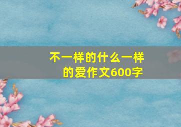 不一样的什么一样的爱作文600字