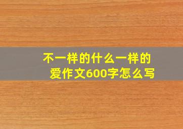 不一样的什么一样的爱作文600字怎么写