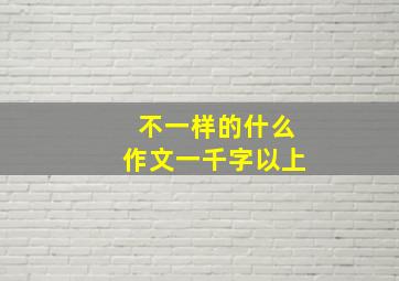 不一样的什么作文一千字以上