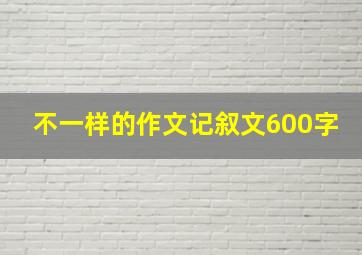 不一样的作文记叙文600字