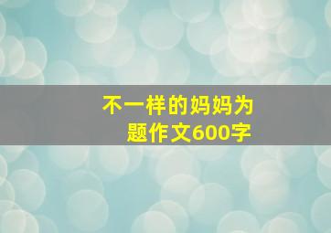 不一样的妈妈为题作文600字