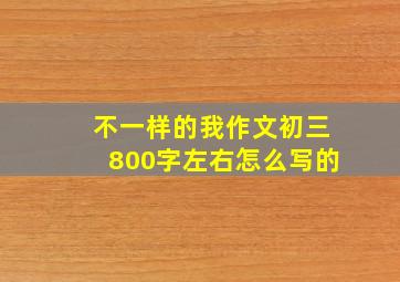 不一样的我作文初三800字左右怎么写的