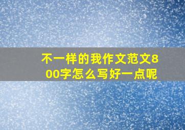 不一样的我作文范文800字怎么写好一点呢