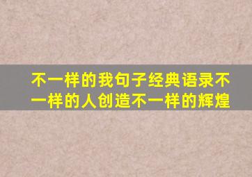 不一样的我句子经典语录不一样的人创造不一样的辉煌