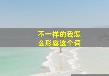 不一样的我怎么形容这个词