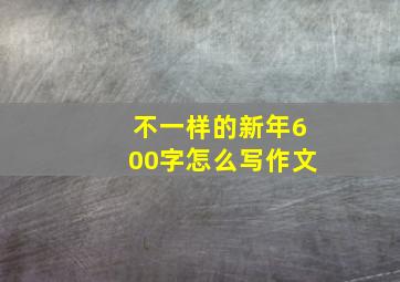 不一样的新年600字怎么写作文