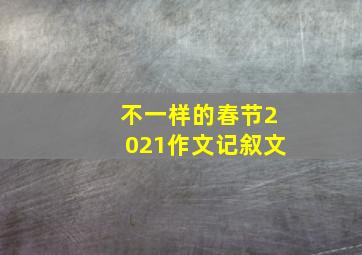 不一样的春节2021作文记叙文