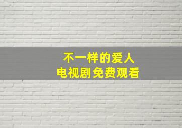 不一样的爱人电视剧免费观看