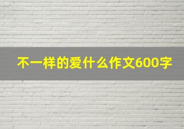 不一样的爱什么作文600字