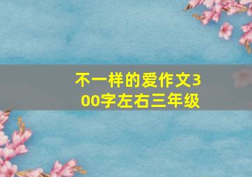 不一样的爱作文300字左右三年级