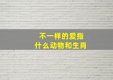 不一样的爱指什么动物和生肖