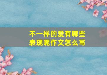 不一样的爱有哪些表现呢作文怎么写