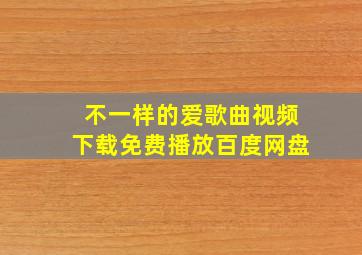 不一样的爱歌曲视频下载免费播放百度网盘