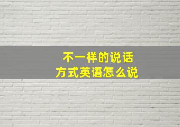 不一样的说话方式英语怎么说