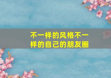 不一样的风格不一样的自己的朋友圈