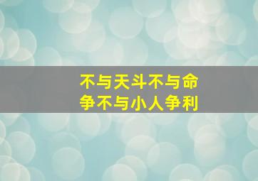 不与天斗不与命争不与小人争利