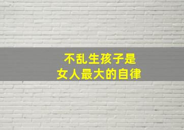 不乱生孩子是女人最大的自律