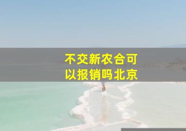 不交新农合可以报销吗北京