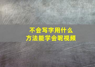 不会写字用什么方法能学会呢视频