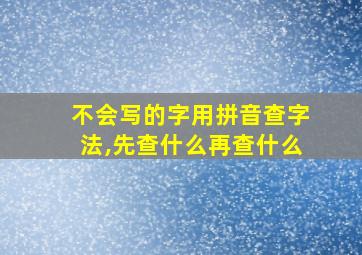 不会写的字用拼音查字法,先查什么再查什么