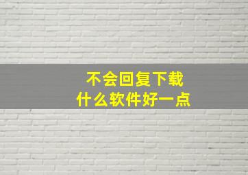 不会回复下载什么软件好一点