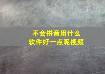 不会拼音用什么软件好一点呢视频