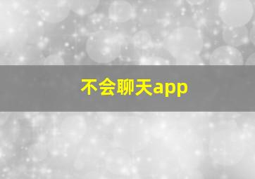 不会聊天app