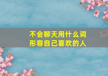 不会聊天用什么词形容自己喜欢的人