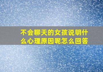 不会聊天的女孩说明什么心理原因呢怎么回答