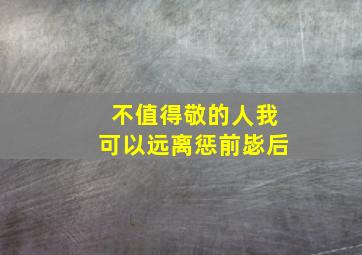 不值得敬的人我可以远离惩前毖后