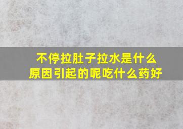 不停拉肚子拉水是什么原因引起的呢吃什么药好