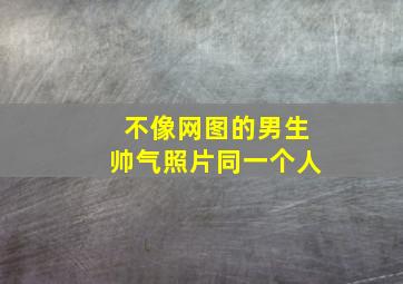 不像网图的男生帅气照片同一个人