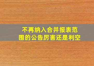 不再纳入合并报表范围的公告厉害还是利空