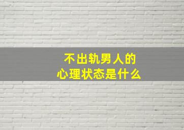 不出轨男人的心理状态是什么