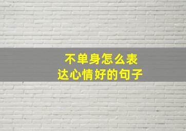 不单身怎么表达心情好的句子