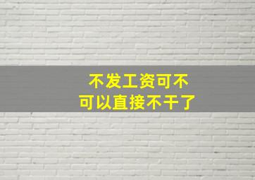 不发工资可不可以直接不干了