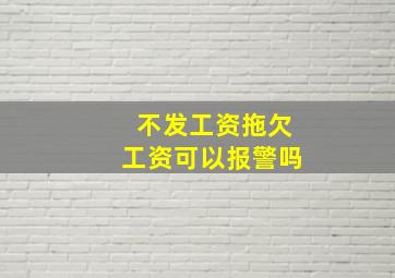 不发工资拖欠工资可以报警吗