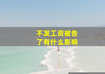 不发工资被告了有什么影响